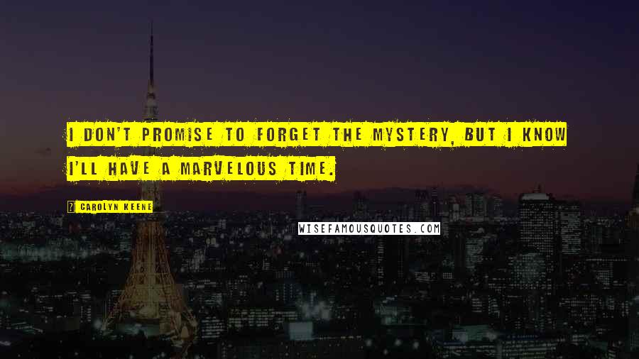 Carolyn Keene Quotes: I don't promise to forget the mystery, but I know I'll have a marvelous time.