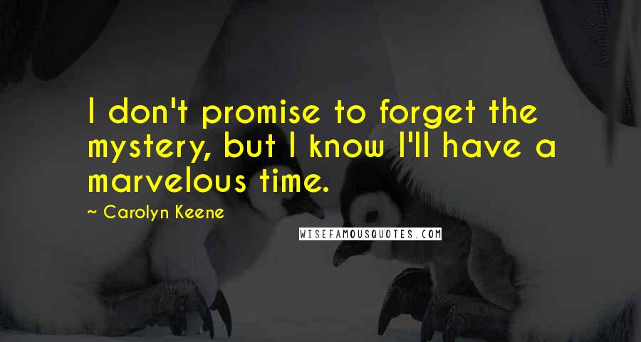 Carolyn Keene Quotes: I don't promise to forget the mystery, but I know I'll have a marvelous time.