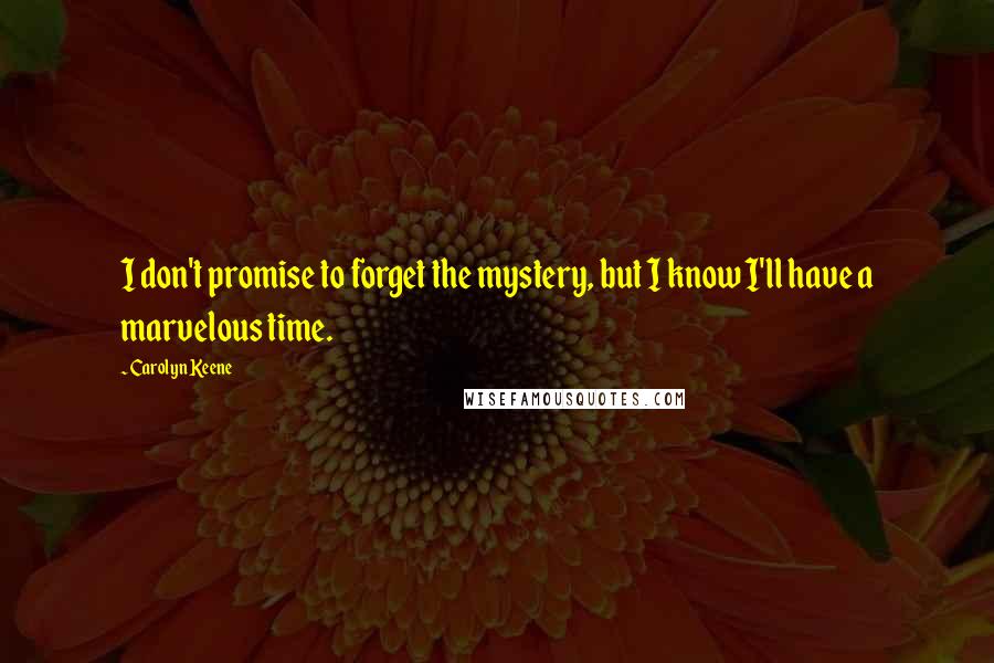 Carolyn Keene Quotes: I don't promise to forget the mystery, but I know I'll have a marvelous time.