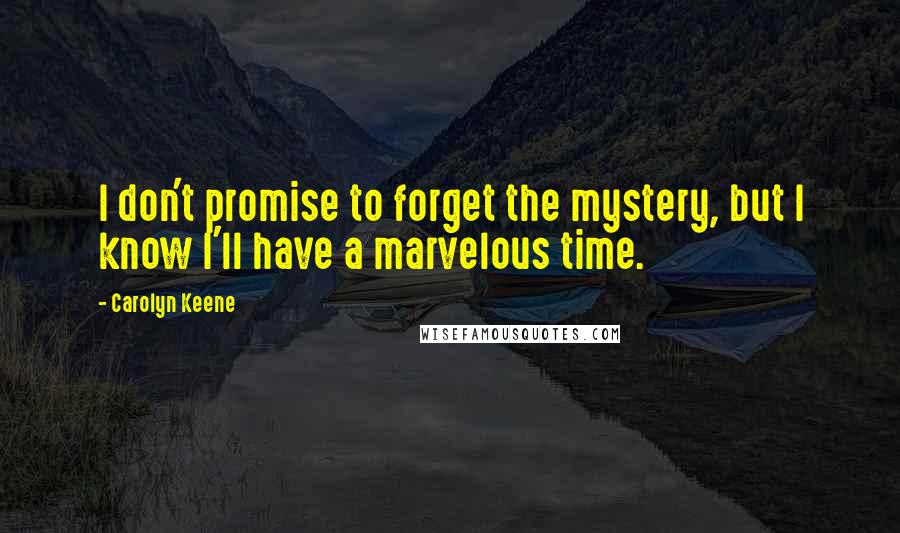 Carolyn Keene Quotes: I don't promise to forget the mystery, but I know I'll have a marvelous time.