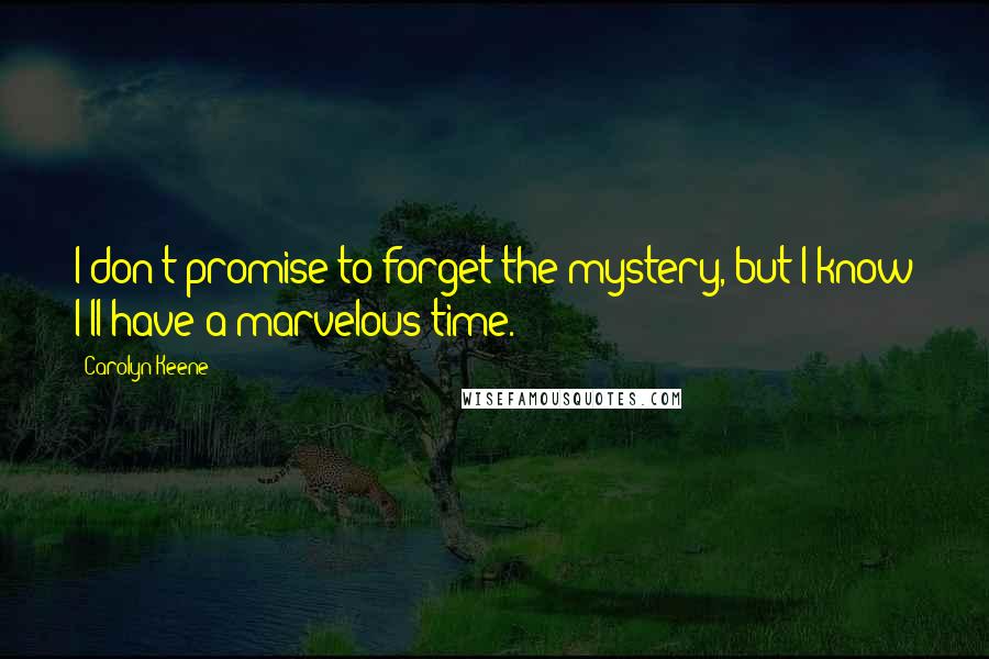 Carolyn Keene Quotes: I don't promise to forget the mystery, but I know I'll have a marvelous time.