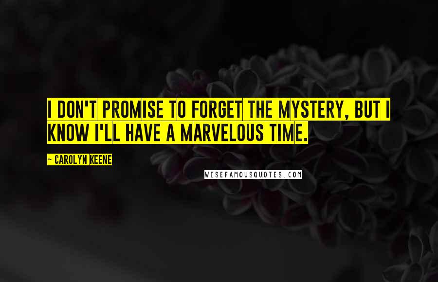 Carolyn Keene Quotes: I don't promise to forget the mystery, but I know I'll have a marvelous time.