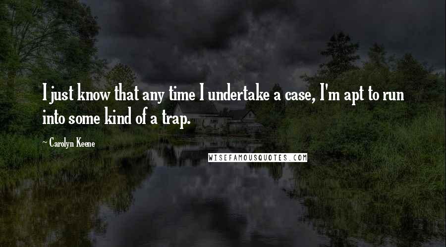 Carolyn Keene Quotes: I just know that any time I undertake a case, I'm apt to run into some kind of a trap.