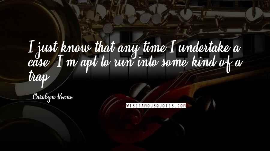 Carolyn Keene Quotes: I just know that any time I undertake a case, I'm apt to run into some kind of a trap.