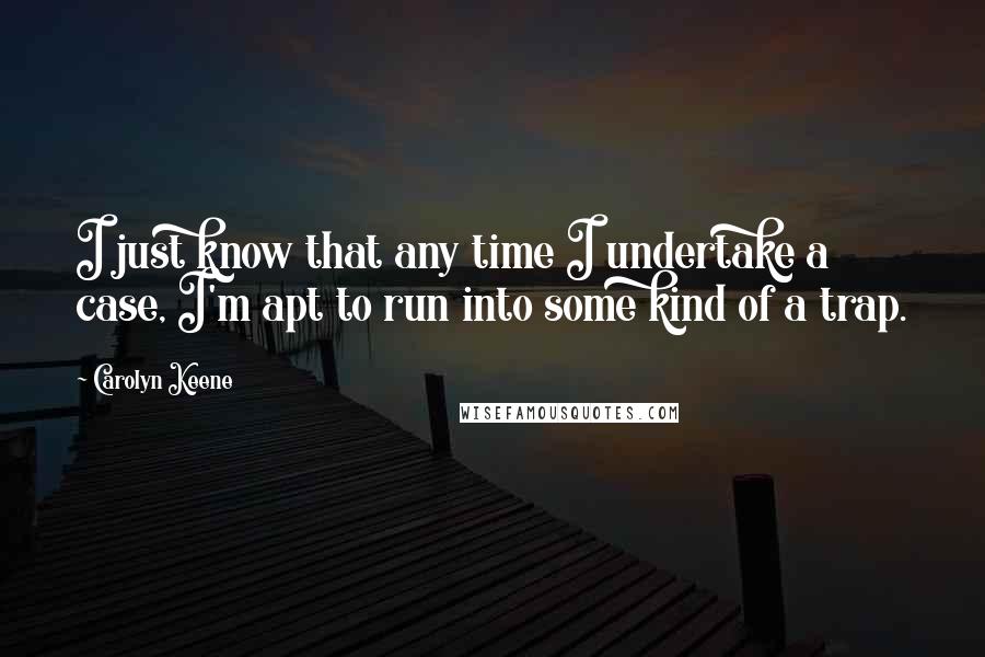 Carolyn Keene Quotes: I just know that any time I undertake a case, I'm apt to run into some kind of a trap.