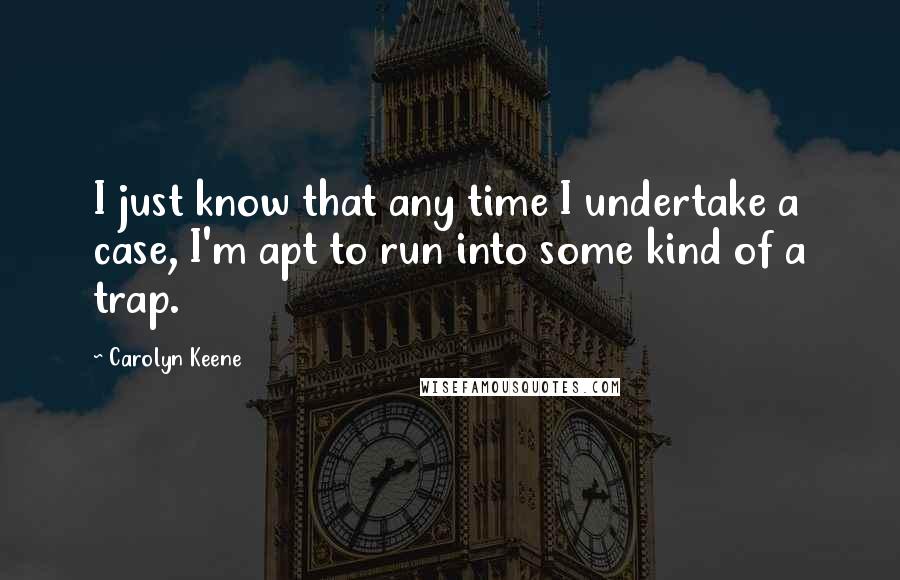 Carolyn Keene Quotes: I just know that any time I undertake a case, I'm apt to run into some kind of a trap.