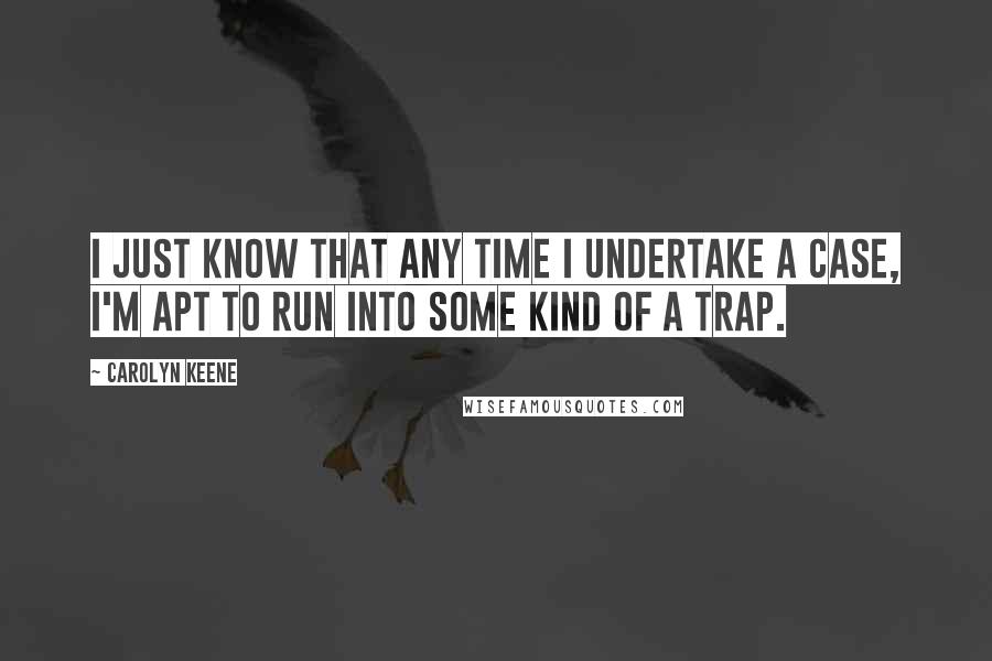 Carolyn Keene Quotes: I just know that any time I undertake a case, I'm apt to run into some kind of a trap.