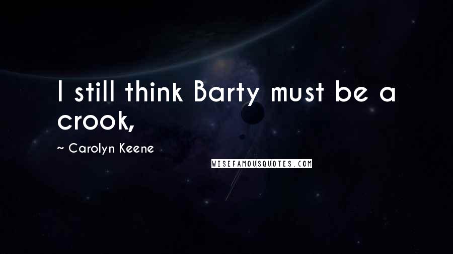 Carolyn Keene Quotes: I still think Barty must be a crook,