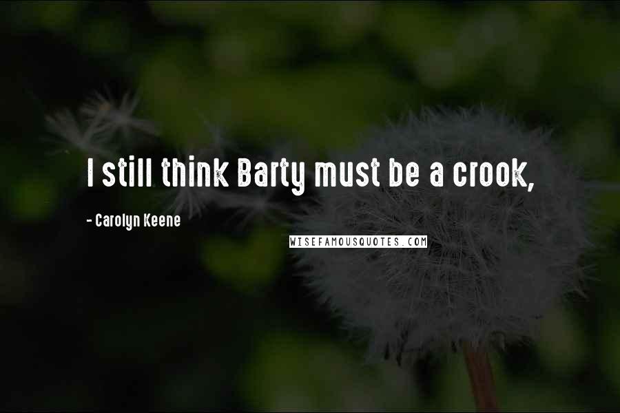 Carolyn Keene Quotes: I still think Barty must be a crook,