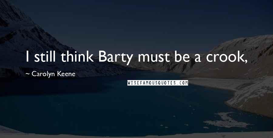 Carolyn Keene Quotes: I still think Barty must be a crook,