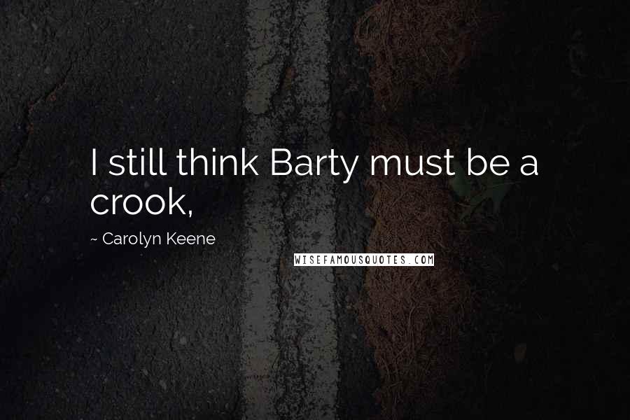 Carolyn Keene Quotes: I still think Barty must be a crook,