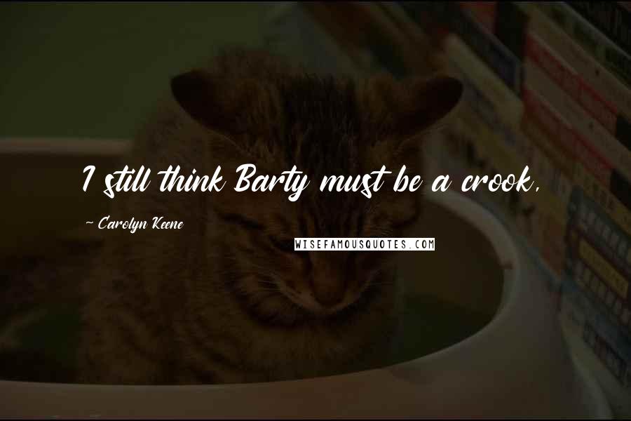 Carolyn Keene Quotes: I still think Barty must be a crook,