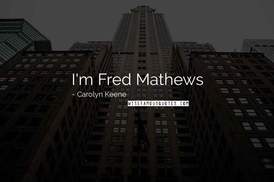 Carolyn Keene Quotes: I'm Fred Mathews