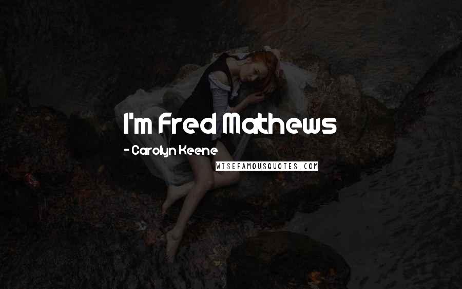 Carolyn Keene Quotes: I'm Fred Mathews