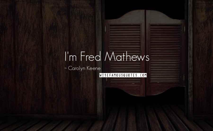 Carolyn Keene Quotes: I'm Fred Mathews