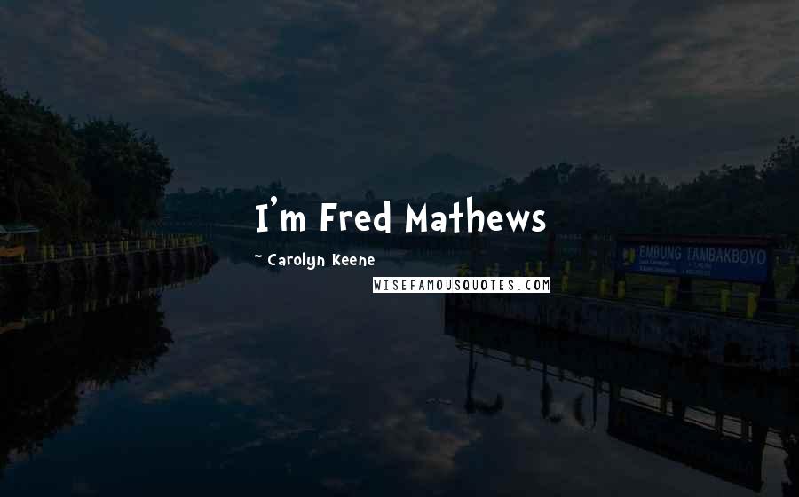 Carolyn Keene Quotes: I'm Fred Mathews