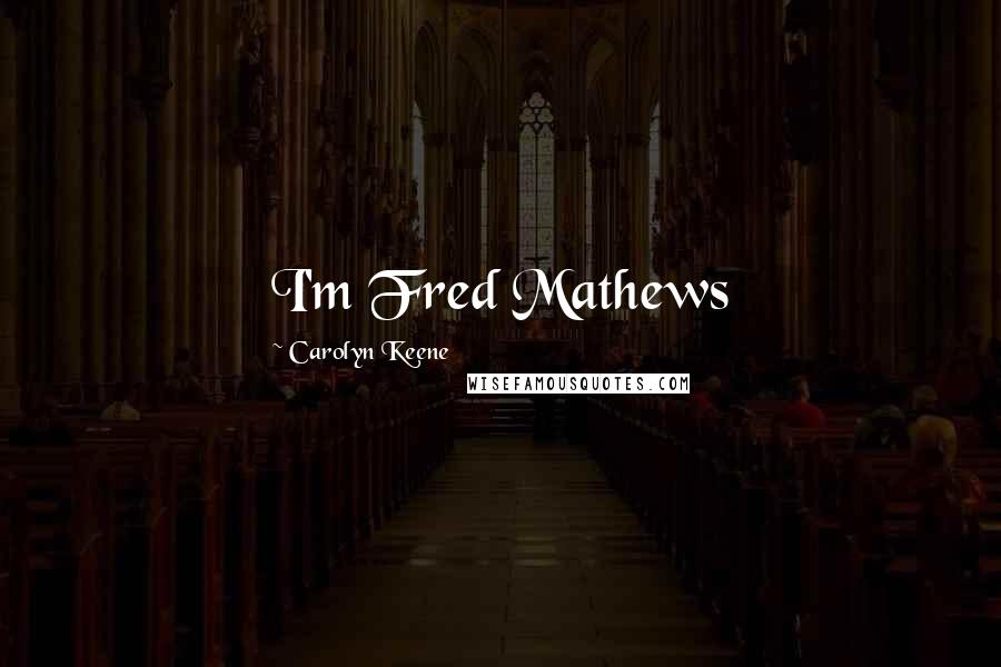 Carolyn Keene Quotes: I'm Fred Mathews