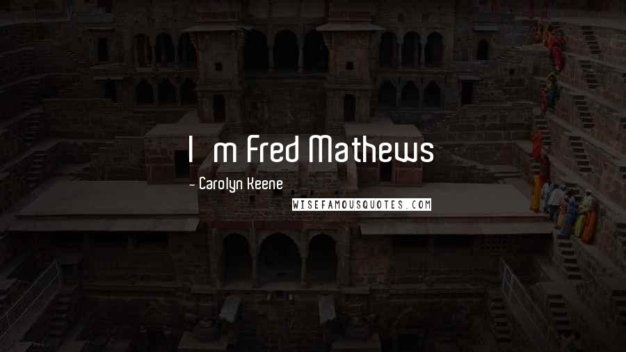 Carolyn Keene Quotes: I'm Fred Mathews