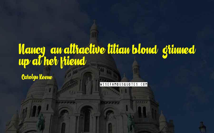 Carolyn Keene Quotes: Nancy, an attractive titian blond, grinned up at her friend.