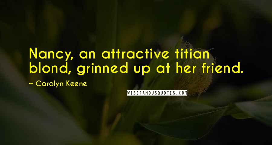 Carolyn Keene Quotes: Nancy, an attractive titian blond, grinned up at her friend.