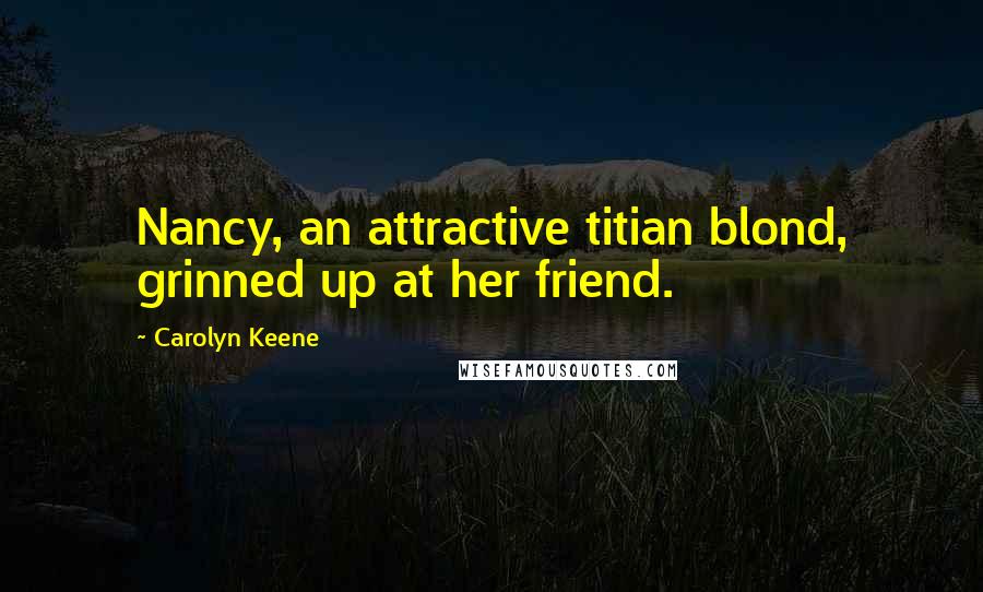 Carolyn Keene Quotes: Nancy, an attractive titian blond, grinned up at her friend.