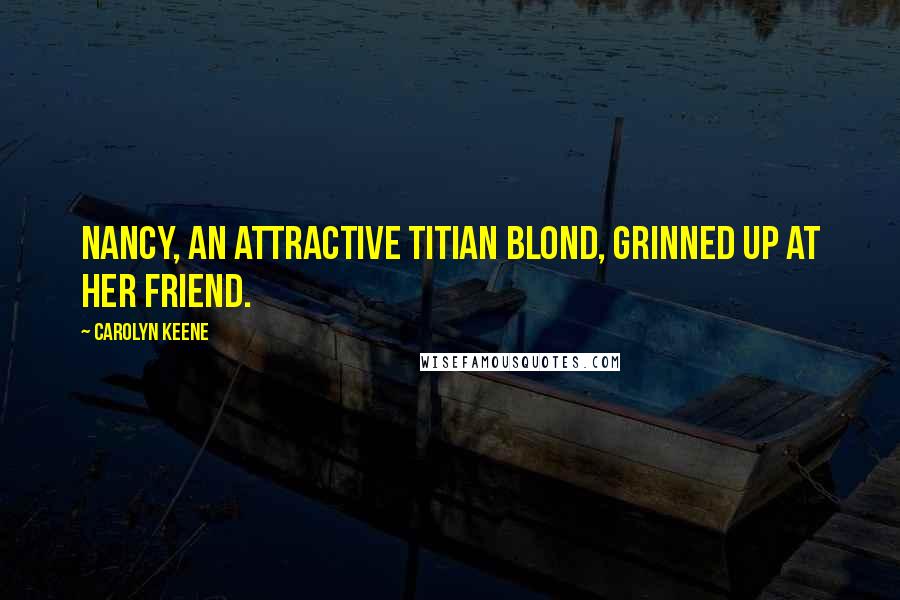 Carolyn Keene Quotes: Nancy, an attractive titian blond, grinned up at her friend.