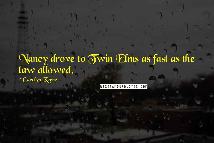 Carolyn Keene Quotes: Nancy drove to Twin Elms as fast as the law allowed.