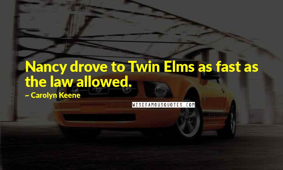 Carolyn Keene Quotes: Nancy drove to Twin Elms as fast as the law allowed.