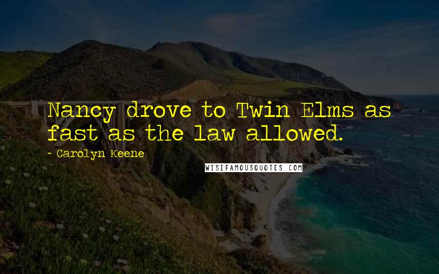 Carolyn Keene Quotes: Nancy drove to Twin Elms as fast as the law allowed.