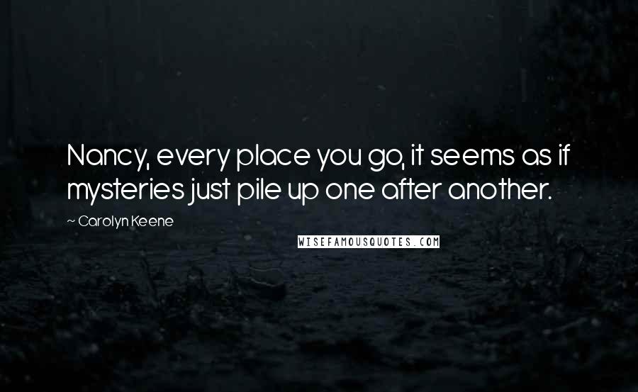 Carolyn Keene Quotes: Nancy, every place you go, it seems as if mysteries just pile up one after another.