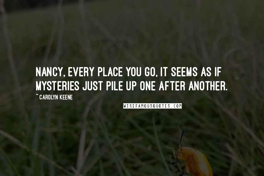 Carolyn Keene Quotes: Nancy, every place you go, it seems as if mysteries just pile up one after another.