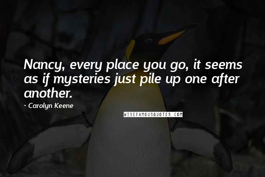 Carolyn Keene Quotes: Nancy, every place you go, it seems as if mysteries just pile up one after another.