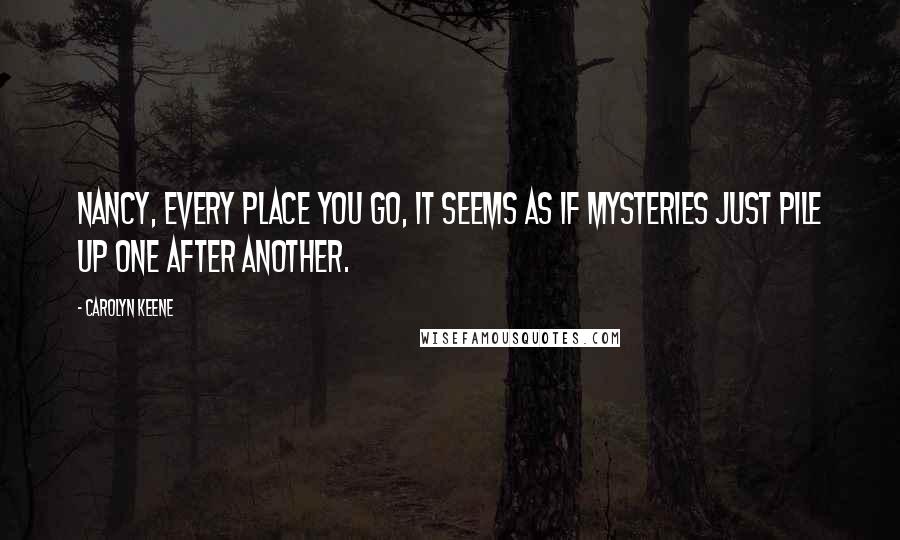 Carolyn Keene Quotes: Nancy, every place you go, it seems as if mysteries just pile up one after another.