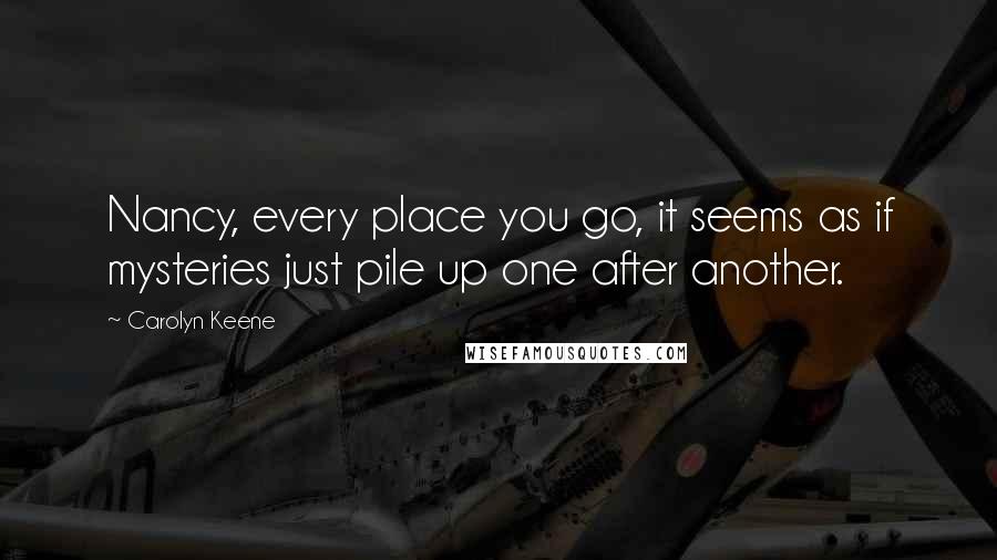 Carolyn Keene Quotes: Nancy, every place you go, it seems as if mysteries just pile up one after another.