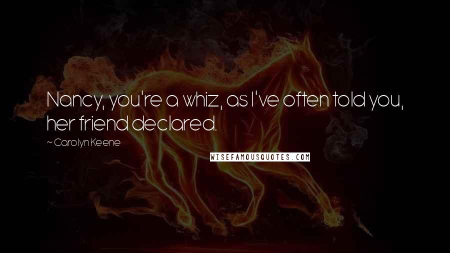 Carolyn Keene Quotes: Nancy, you're a whiz, as I've often told you, her friend declared.