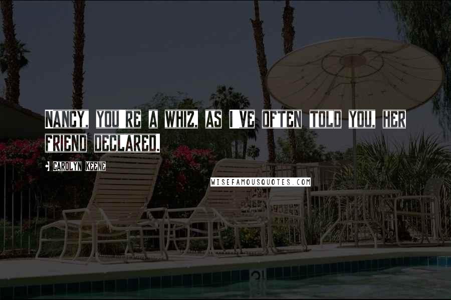 Carolyn Keene Quotes: Nancy, you're a whiz, as I've often told you, her friend declared.