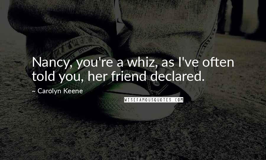 Carolyn Keene Quotes: Nancy, you're a whiz, as I've often told you, her friend declared.