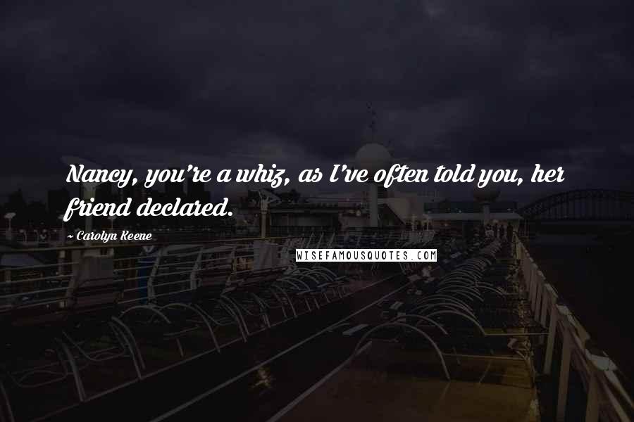 Carolyn Keene Quotes: Nancy, you're a whiz, as I've often told you, her friend declared.