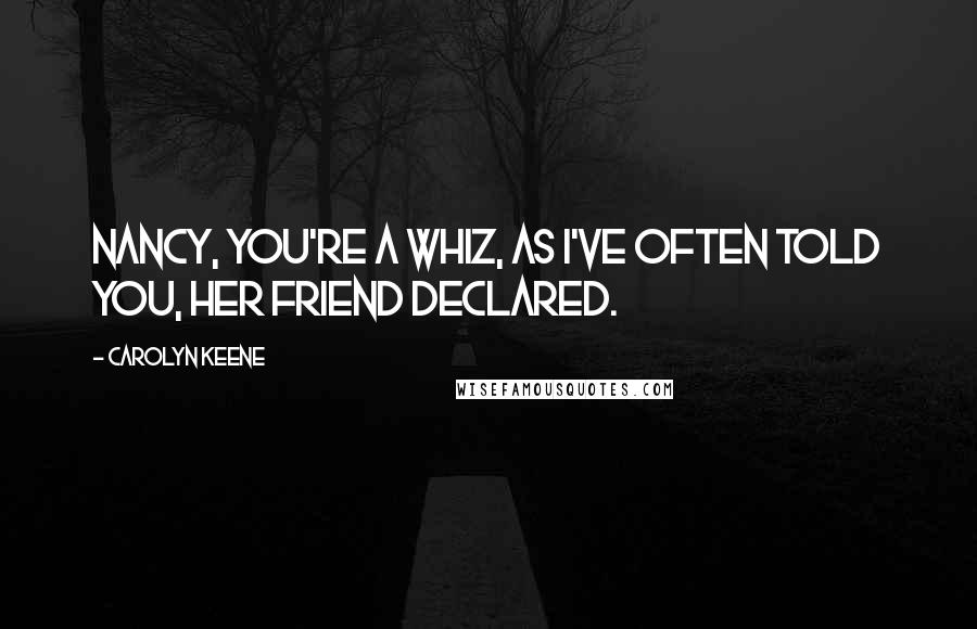 Carolyn Keene Quotes: Nancy, you're a whiz, as I've often told you, her friend declared.