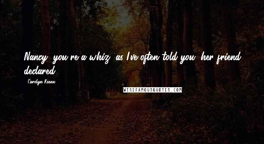 Carolyn Keene Quotes: Nancy, you're a whiz, as I've often told you, her friend declared.