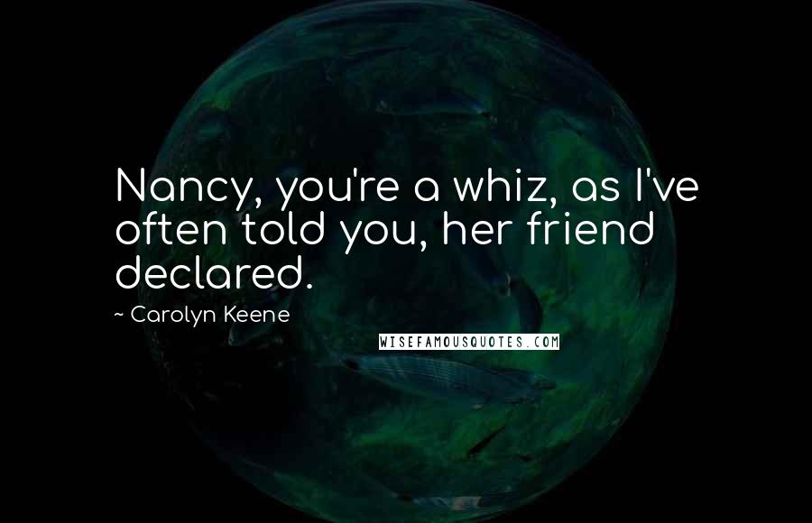 Carolyn Keene Quotes: Nancy, you're a whiz, as I've often told you, her friend declared.