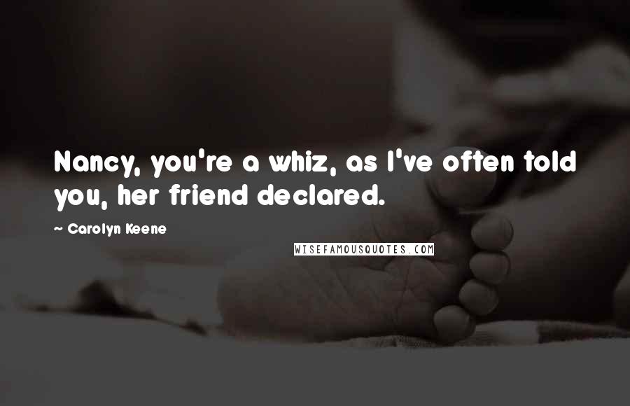 Carolyn Keene Quotes: Nancy, you're a whiz, as I've often told you, her friend declared.