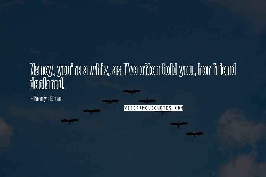 Carolyn Keene Quotes: Nancy, you're a whiz, as I've often told you, her friend declared.