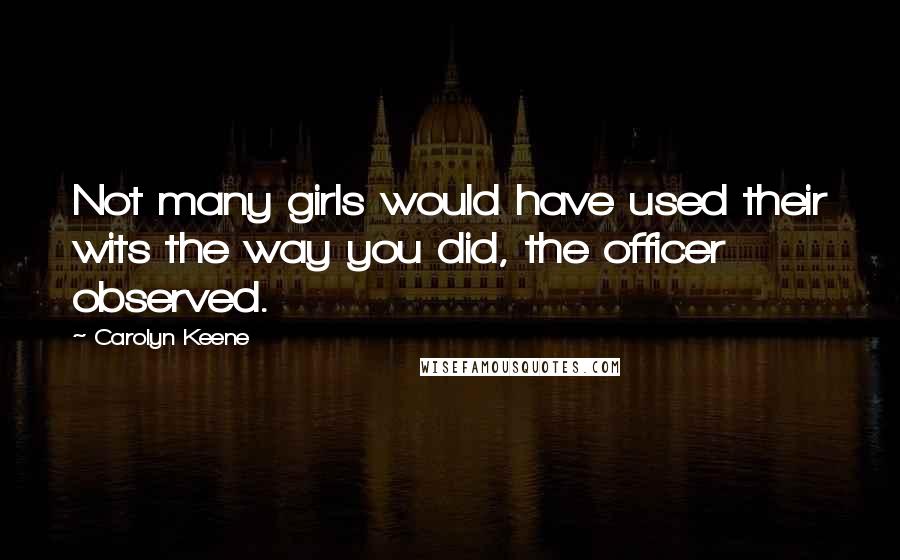 Carolyn Keene Quotes: Not many girls would have used their wits the way you did, the officer observed.