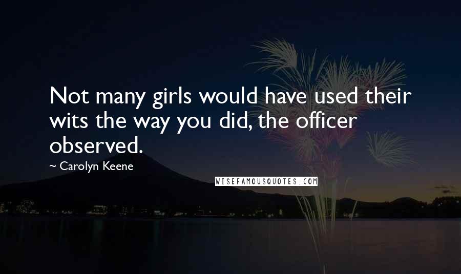 Carolyn Keene Quotes: Not many girls would have used their wits the way you did, the officer observed.