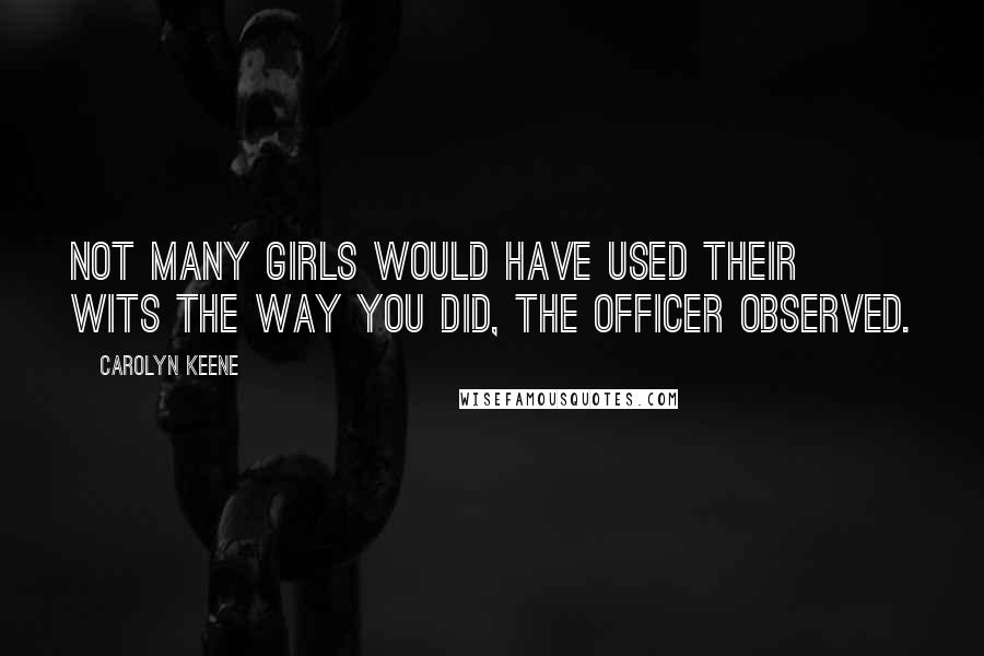 Carolyn Keene Quotes: Not many girls would have used their wits the way you did, the officer observed.