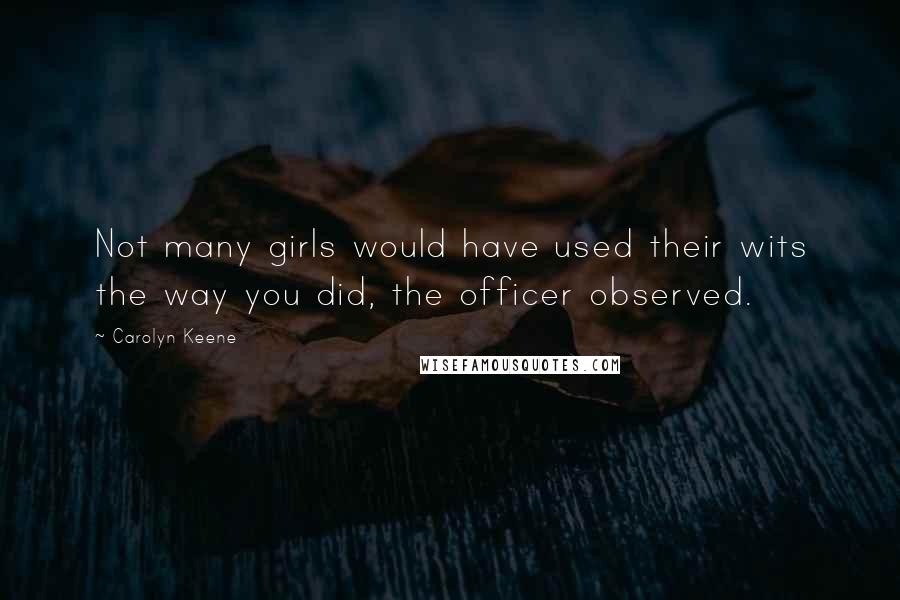 Carolyn Keene Quotes: Not many girls would have used their wits the way you did, the officer observed.