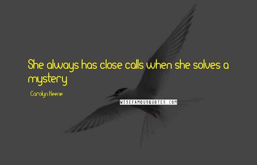Carolyn Keene Quotes: She always has close calls when she solves a mystery!