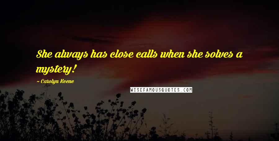 Carolyn Keene Quotes: She always has close calls when she solves a mystery!