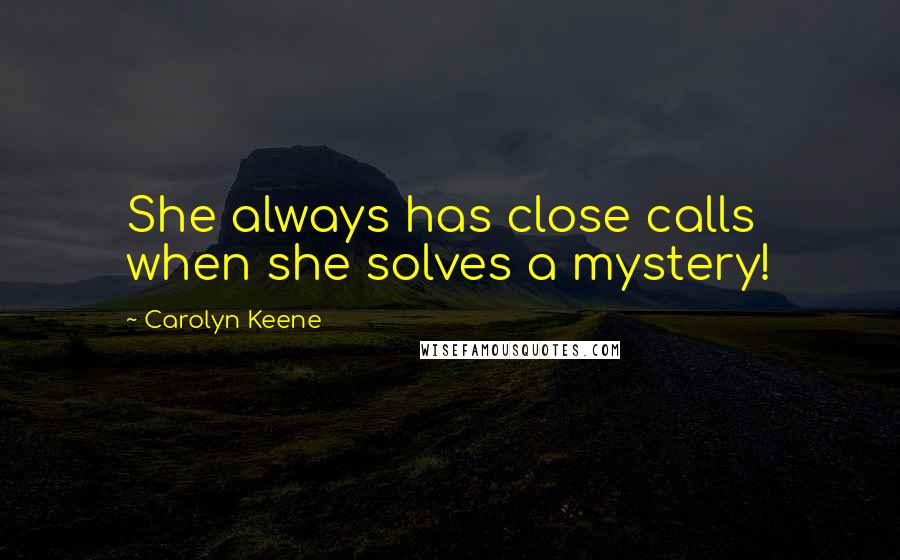 Carolyn Keene Quotes: She always has close calls when she solves a mystery!